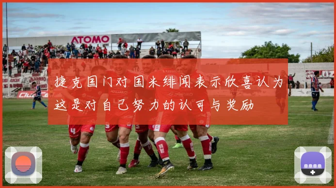 捷克国门对国米绯闻表示欣喜认为这是对自己努力的认可与奖励