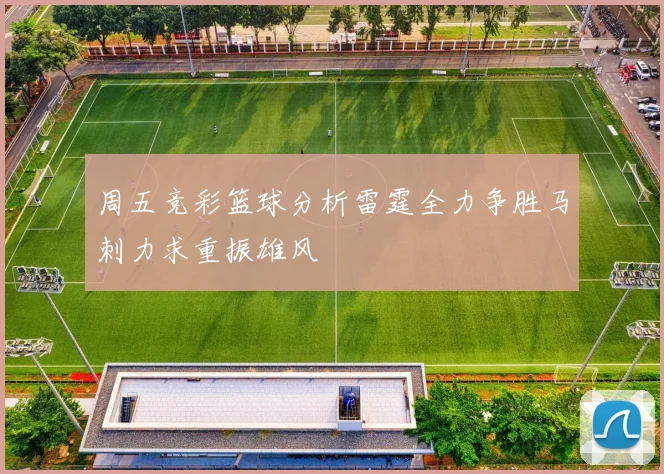周五竞彩篮球分析雷霆全力争胜马刺力求重振雄风