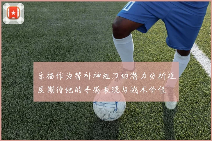 乐福作为替补神经刀的潜力分析适度期待他的手感表现与战术价值